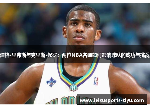 道格·里弗斯与克里斯·保罗：两位NBA名帅如何影响球队的成功与挑战