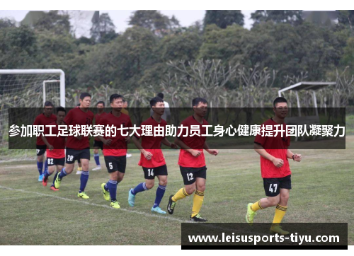 参加职工足球联赛的七大理由助力员工身心健康提升团队凝聚力