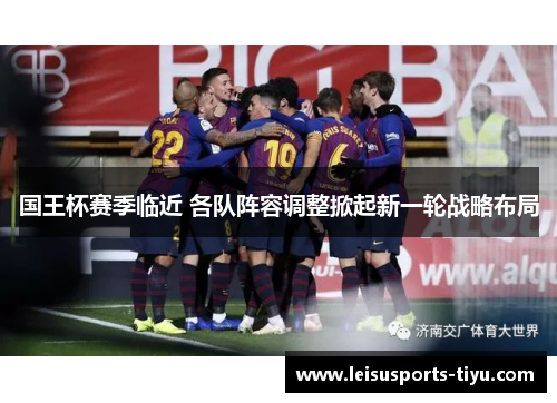 国王杯赛季临近 各队阵容调整掀起新一轮战略布局