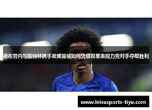 德布劳内与斯特林携手发威曼城如何凭借双星表现力克对手夺取胜利
