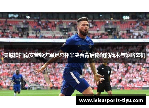 曼城横扫南安普顿进军足总杯半决赛背后隐藏的战术与策略玄机