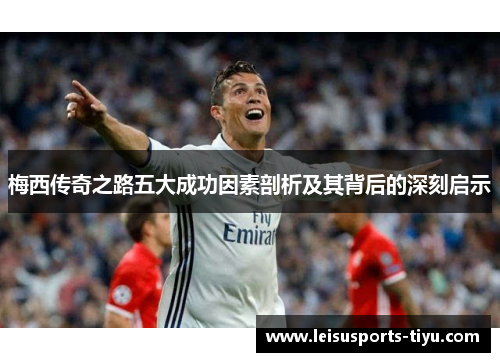 梅西传奇之路五大成功因素剖析及其背后的深刻启示