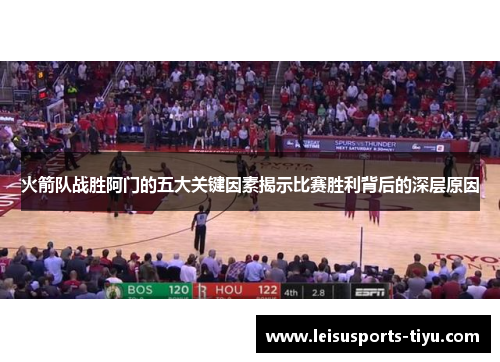 火箭队战胜阿门的五大关键因素揭示比赛胜利背后的深层原因