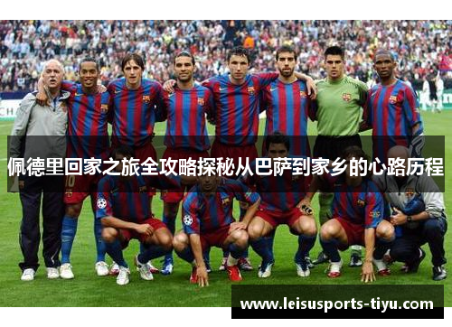 佩德里回家之旅全攻略探秘从巴萨到家乡的心路历程