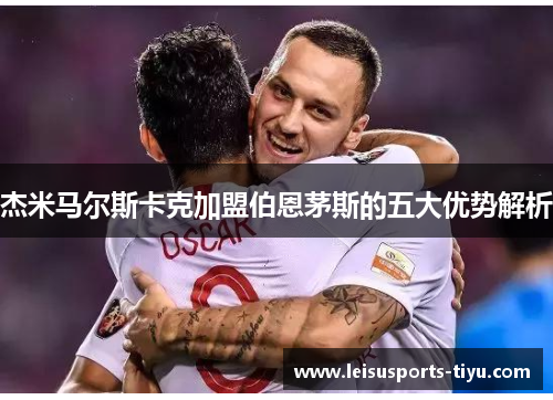 杰米马尔斯卡克加盟伯恩茅斯的五大优势解析