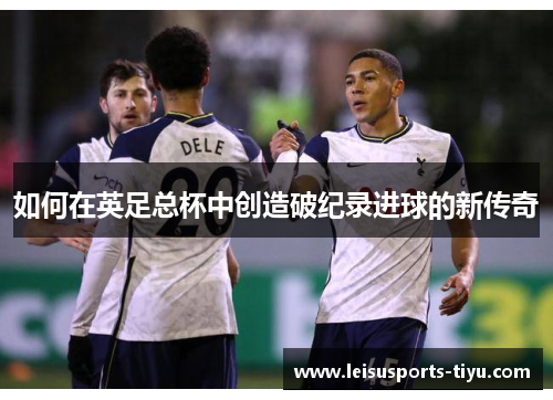 如何在英足总杯中创造破纪录进球的新传奇