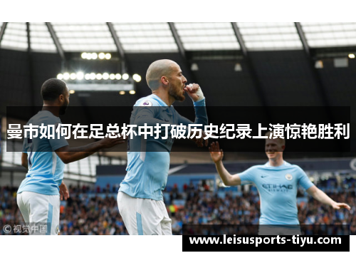 曼市如何在足总杯中打破历史纪录上演惊艳胜利