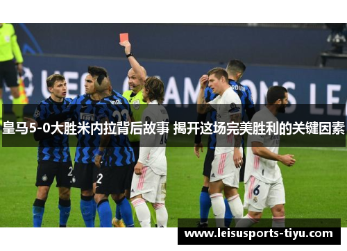 皇马5-0大胜米内拉背后故事 揭开这场完美胜利的关键因素