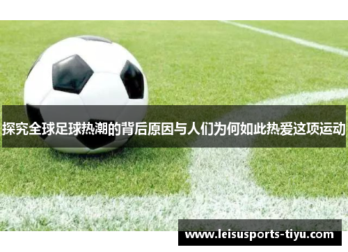 探究全球足球热潮的背后原因与人们为何如此热爱这项运动